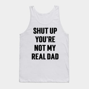 Shut Up You're Not My Real Dad v2 Tank Top